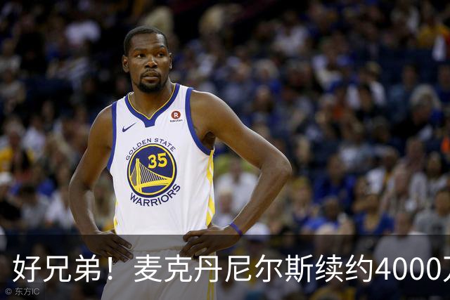 好兄弟！麦克丹尼尔斯续约4000万，库明加喜笑颜开