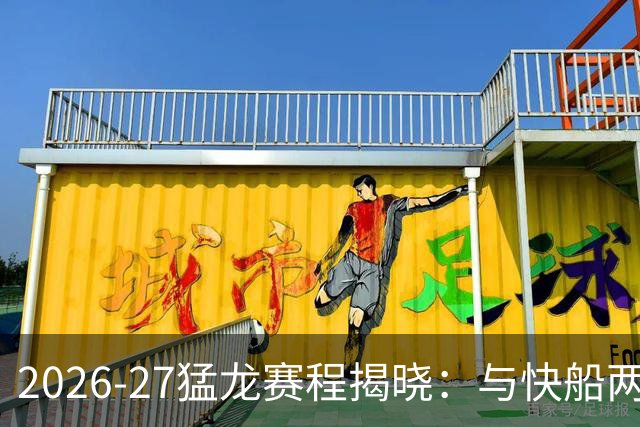 2026-27猛龙赛程揭晓：与快船两战成焦点，NBA却拒绝全美直播