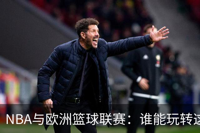 NBA与欧洲篮球联赛：谁能玩转这场合作游戏？